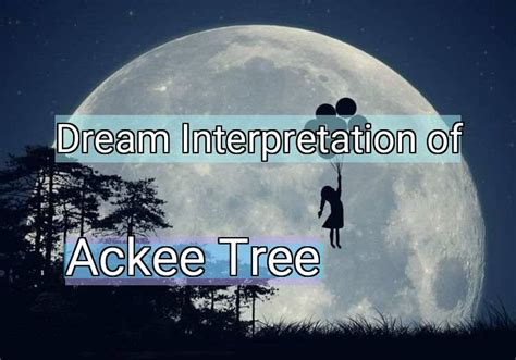 Analyzing the Spiritual Meaning of Encountering Ackee in Dreams