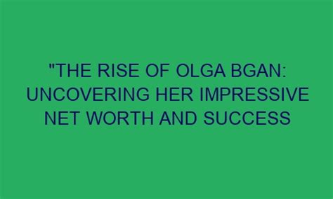 Rise to Financial Success: Discovering Olga E's Impressive Fortune