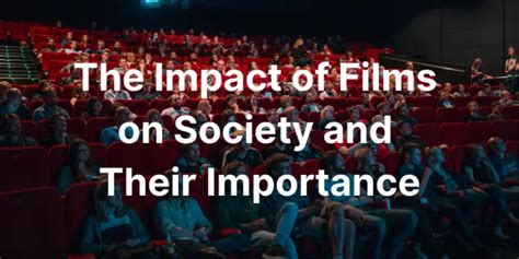 The Impact of Films on Society: Ushering Cultural Transformation and Igniting Inspiration
