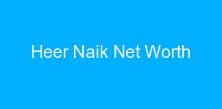 Unveiling Heer Naik's Net Worth and Earnings