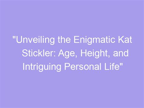 Unveiling the Age, Height, and Figure of the Enigmatic Personality