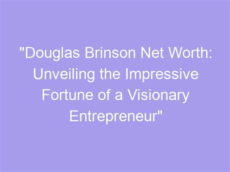 Unveiling the Impressive Fortune and Entrepreneurial Triumphs of the Visionary 
