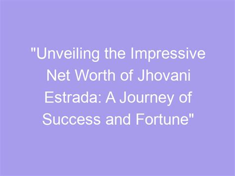 Unveiling the Impressive Fortune and Journey of Success